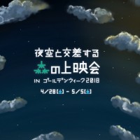 夜空と交差する森の上映会 IN ゴールデンウィーク2018 スピンオフの上映会シリーズ