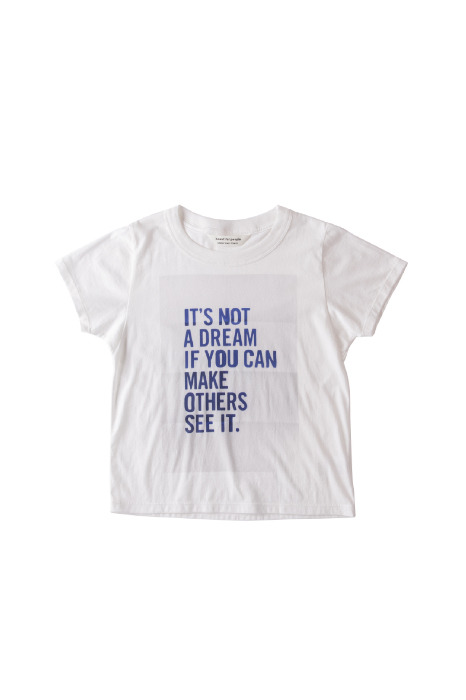 IT’S NOT A DREAM IF YOU CAN MAKE OTHERS SEE IT.（他の人にも見えるなら、それは夢じゃない。）